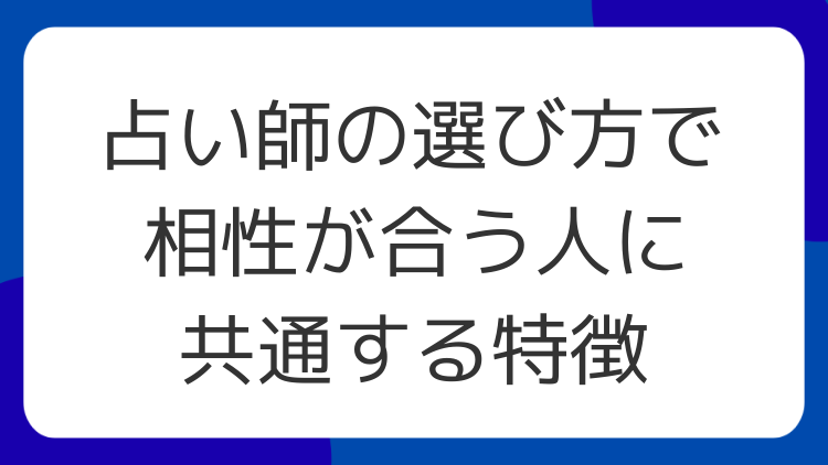 占い師の選び方で相性が合う人に共通する特徴
