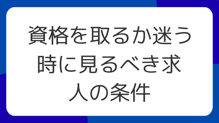 資格を取るか迷う時に見るべき求人の条件