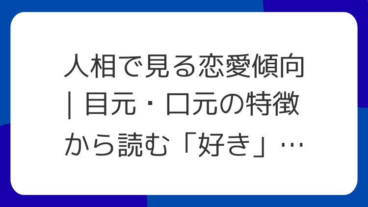 人相で見る恋愛傾向｜目元・口元の特徴から読む「好き」のサイン