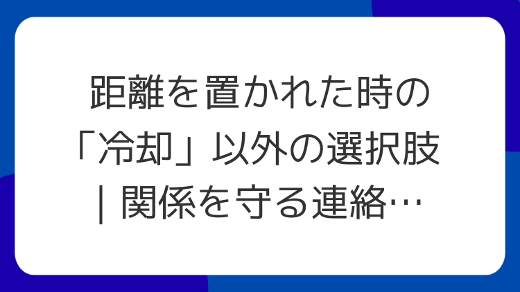 距離を置かれた時の「冷却」以外の選択肢｜関係を守る連絡設計