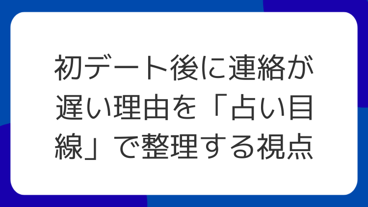 初デート後に連絡が遅い理由を「占い目線」で整理する視点