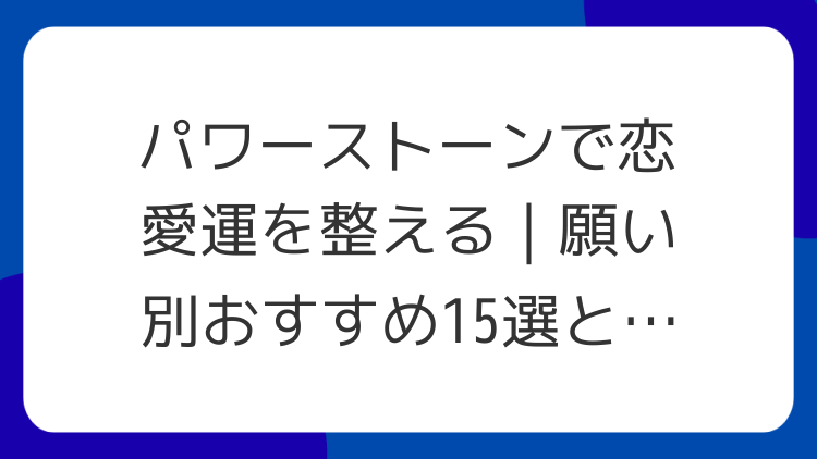 パワーストーンで恋愛運を整える｜願い別おすすめ15選と浄化のやり方