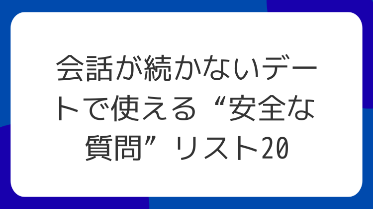 会話が続かないデートで使える“安全な質問”リスト20