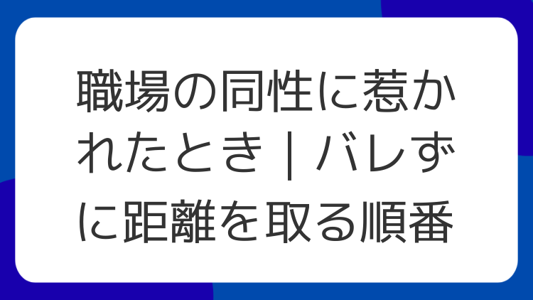 職場の同性に惹かれたとき｜バレずに距離を取る順番