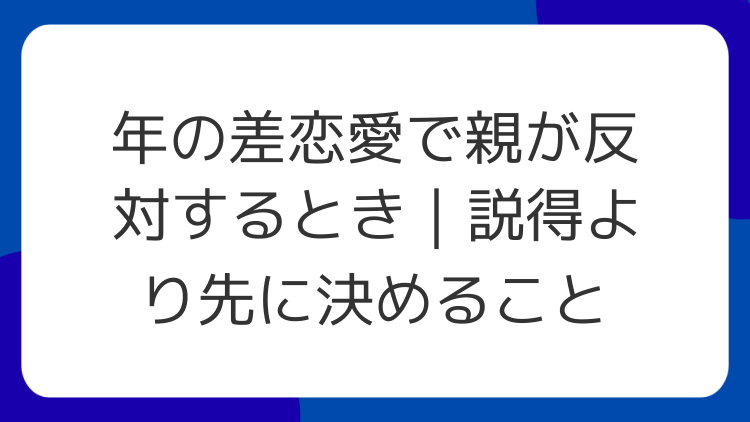 年の差恋愛で親が反対するとき｜説得より先に決めること