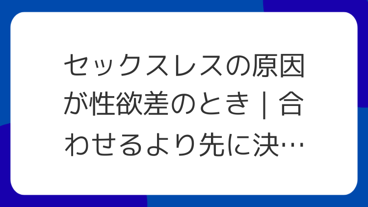 セックスレスの原因が性欲差のとき｜合わせるより先に決める境界