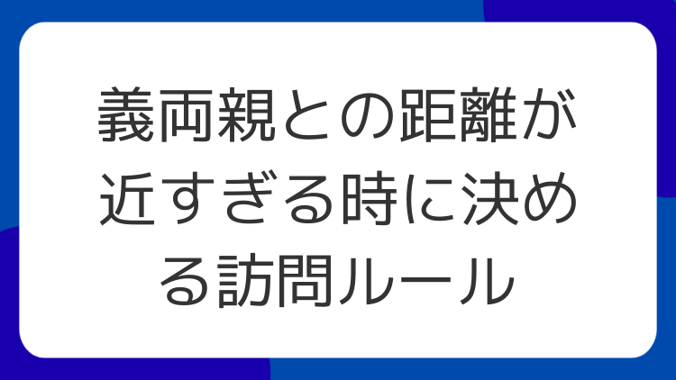 義両親との距離が近すぎる時に決める訪問ルール