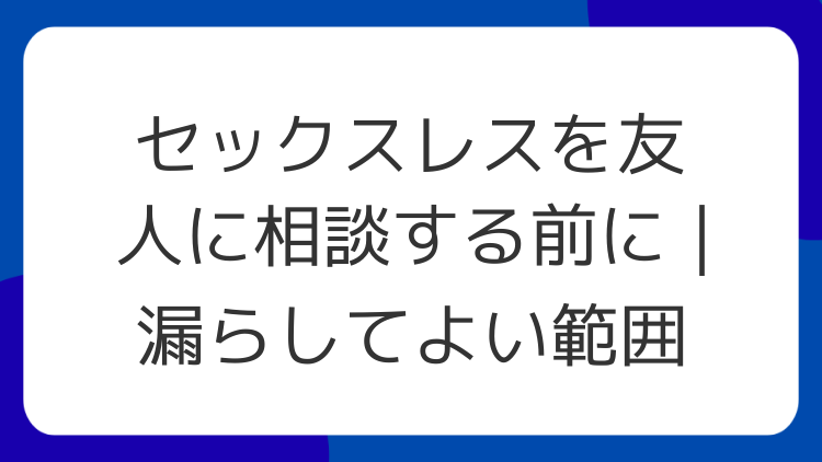セックスレスを友人に相談する前に｜漏らしてよい範囲