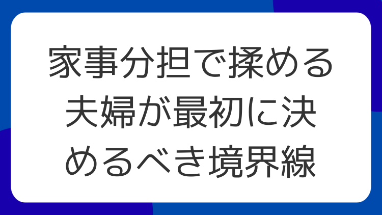 家事分担で揉める夫婦が最初に決めるべき境界線