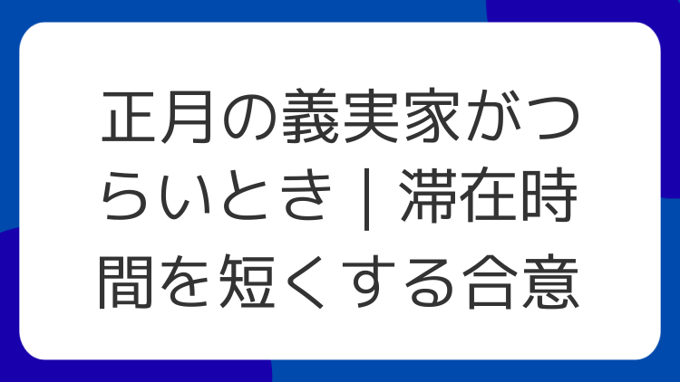 正月の義実家がつらいとき｜滞在時間を短くする合意
