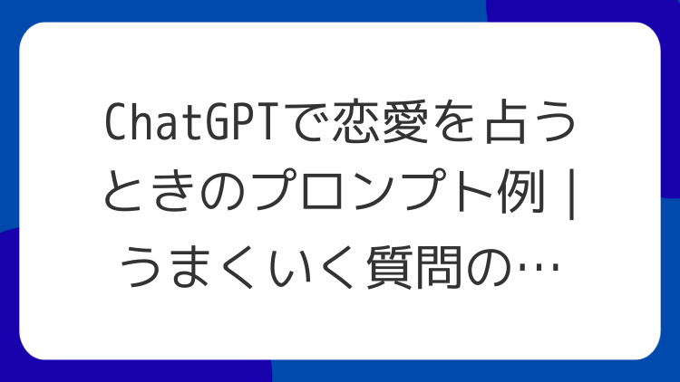 ChatGPTで恋愛を占うときのプロンプト例｜うまくいく質問の書き方とNG例