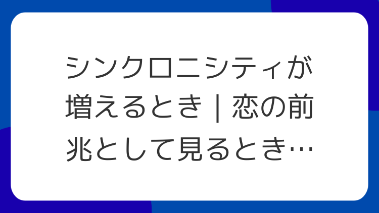 シンクロニシティが増えるとき｜恋の前兆として見るときの注意点