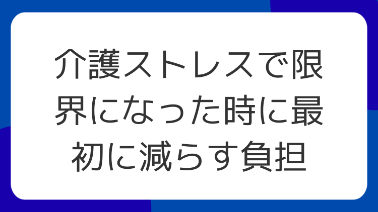 介護ストレスで限界になった時に最初に減らす負担