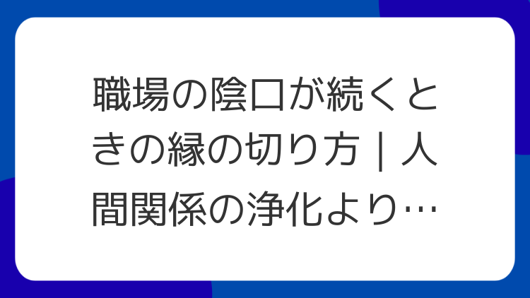職場の陰口が続くときの縁の切り方｜人間関係の浄化より先にやる実務