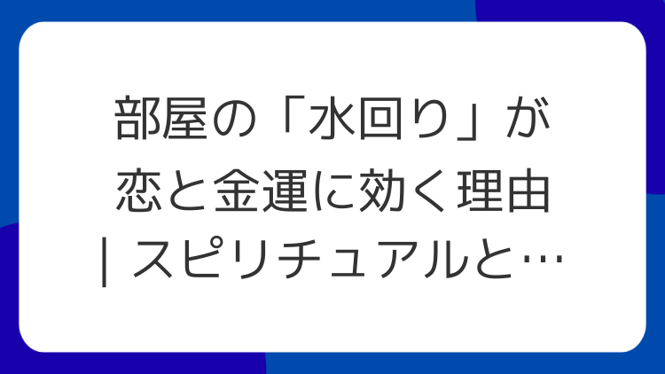 部屋の「水回り」が恋と金運に効く理由｜スピリチュアルと生活の両面