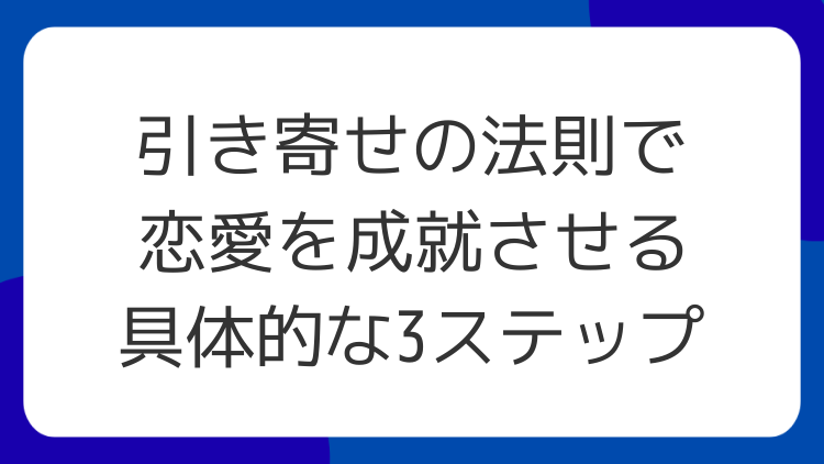 引き寄せの法則で恋愛を成就させる具体的な3ステップ