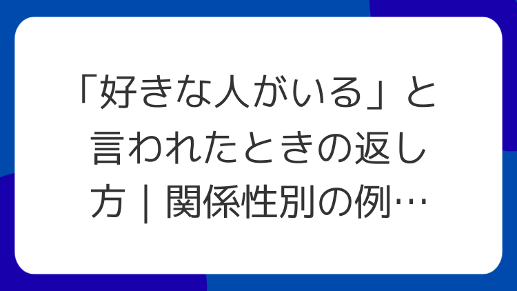 「好きな人がいる」と言われたときの返し方｜関係性別の例文と心の持ち方