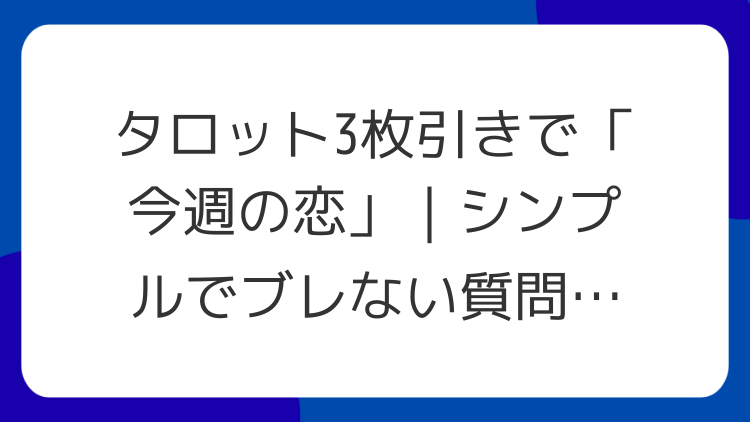 タロット3枚引きで「今週の恋」｜シンプルでブレない質問テンプレ
