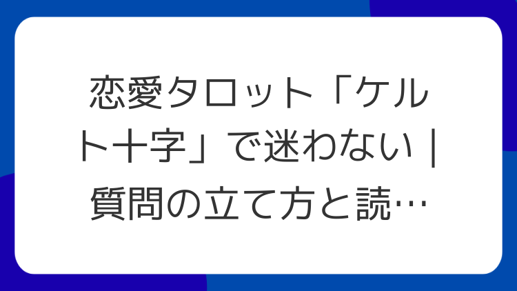 恋愛タロット「ケルト十字」で迷わない｜質問の立て方と読みの順番