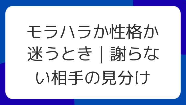 モラハラか性格か迷うとき｜謝らない相手の見分け