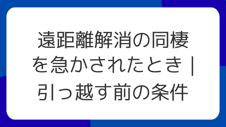 遠距離解消の同棲を急かされたとき｜引っ越す前の条件