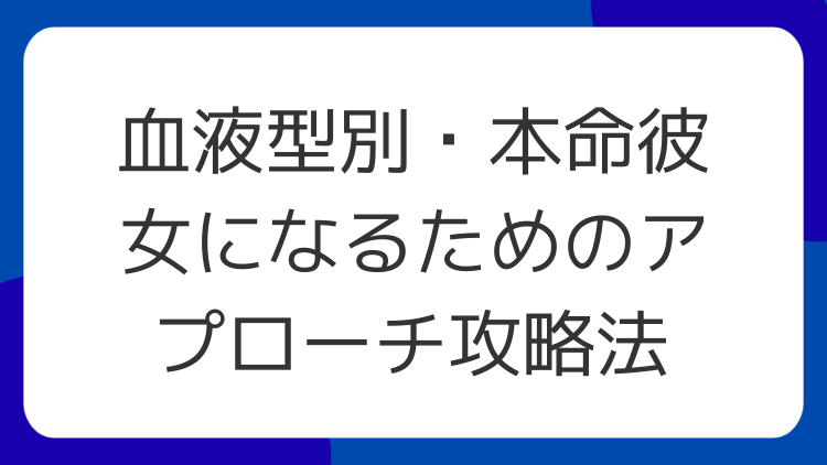血液型別・本命彼女になるためのアプローチ攻略法
