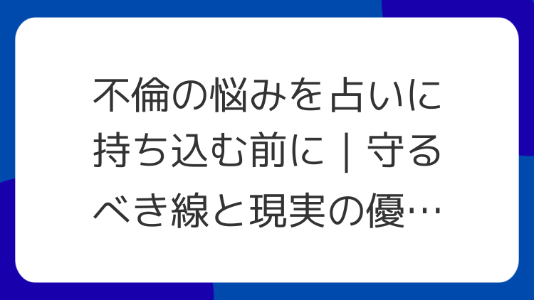 不倫の悩みを占いに持ち込む前に｜守るべき線と現実の優先順位