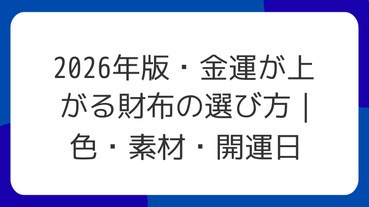 2026年版・金運が上がる財布の選び方｜色・素材・開運日