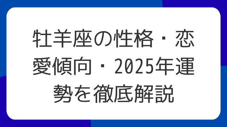 牡羊座の性格・恋愛傾向・2025年運勢を徹底解説