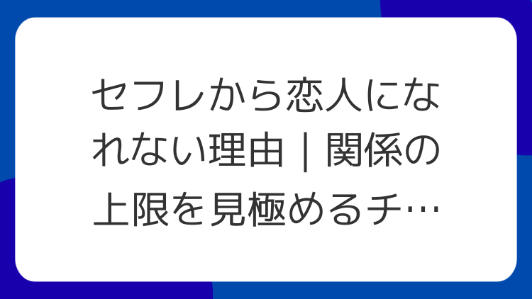 セフレから恋人になれない理由｜関係の上限を見極めるチェック