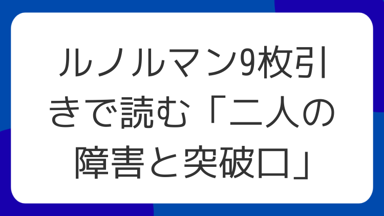 ルノルマン9枚引きで読む「二人の障害と突破口」