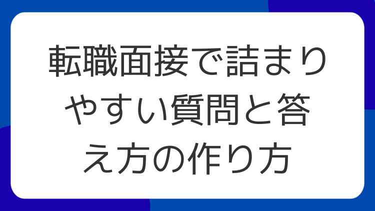 転職面接で詰まりやすい質問と答え方の作り方