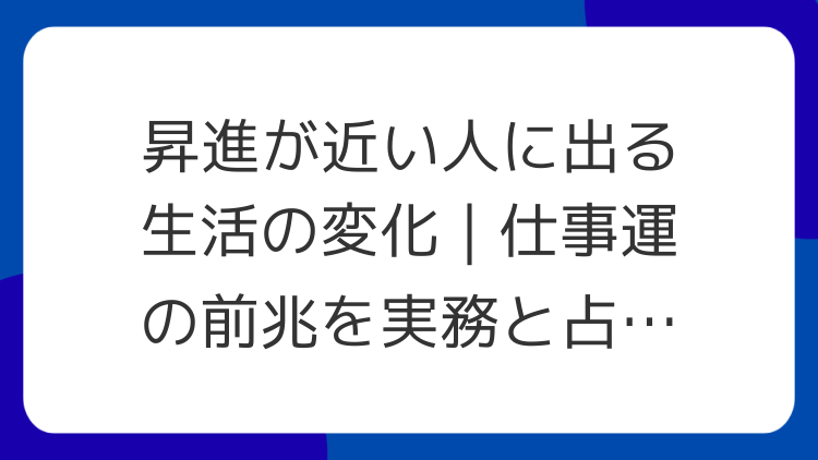 昇進が近い人に出る生活の変化｜仕事運の前兆を実務と占いで分ける