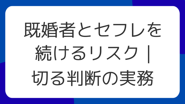 既婚者とセフレを続けるリスク｜切る判断の実務