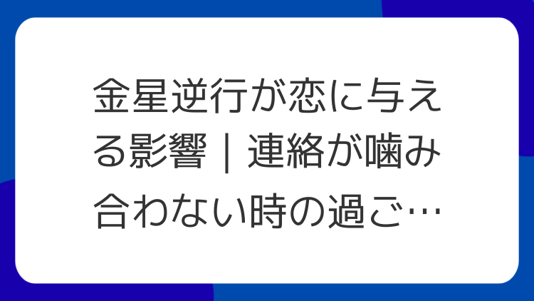 金星逆行が恋に与える影響｜連絡が噛み合わない時の過ごし方