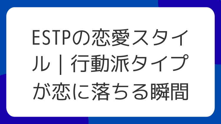 ESTPの恋愛スタイル｜行動派タイプが恋に落ちる瞬間
