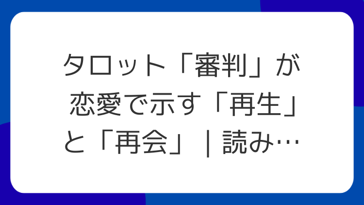 タロット「審判」が恋愛で示す「再生」と「再会」｜読みのポイント