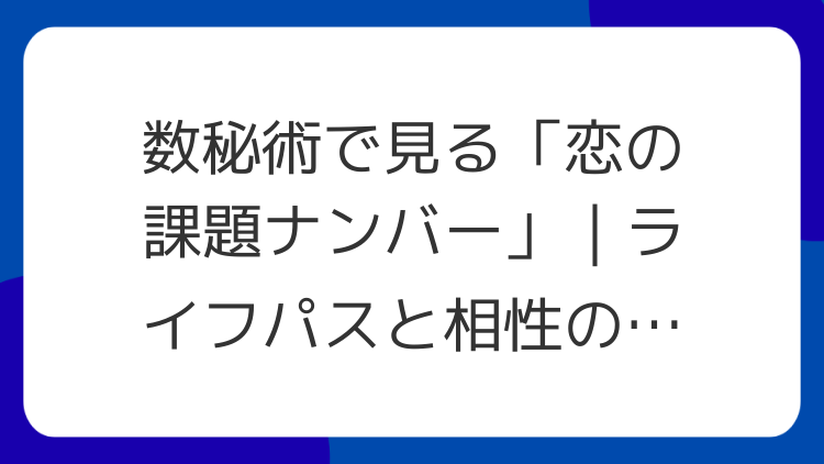 数秘術で見る「恋の課題ナンバー」｜ライフパスと相性の見方