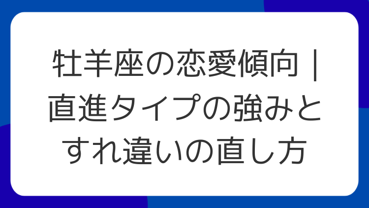 牡羊座の恋愛傾向｜直進タイプの強みとすれ違いの直し方