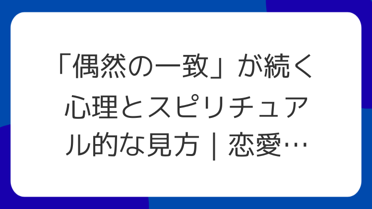 「偶然の一致」が続く心理とスピリチュアル的な見方｜恋愛との関係