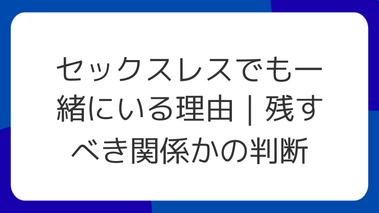 セックスレスでも一緒にいる理由｜残すべき関係かの判断