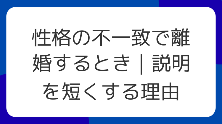 性格の不一致で離婚するとき｜説明を短くする理由