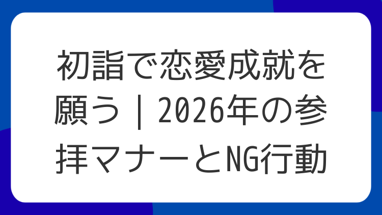 初詣で恋愛成就を願う｜2026年の参拝マナーとNG行動