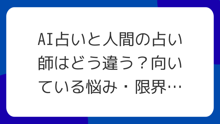 AI占いと人間の占い師はどう違う？向いている悩み・限界・賢い使い分け