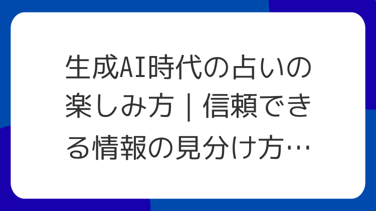 生成AI時代の占いの楽しみ方｜信頼できる情報の見分け方【初心者向け】