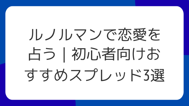 ルノルマンで恋愛を占う｜初心者向けおすすめスプレッド3選