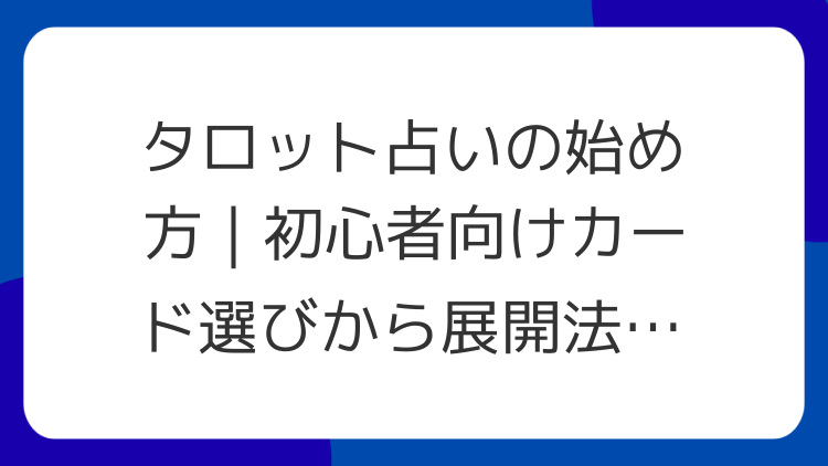 タロット占いの始め方｜初心者向けカード選びから展開法まで