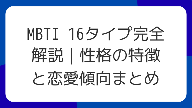 MBTI 16タイプ完全解説｜性格の特徴と恋愛傾向まとめ