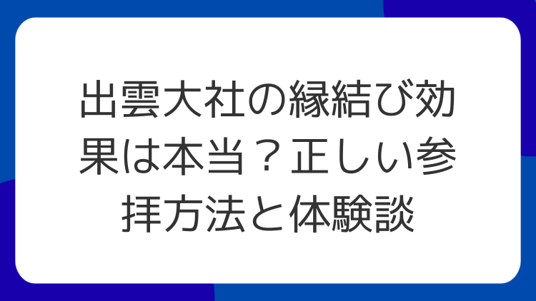 出雲大社の縁結び効果は本当？正しい参拝方法と体験談