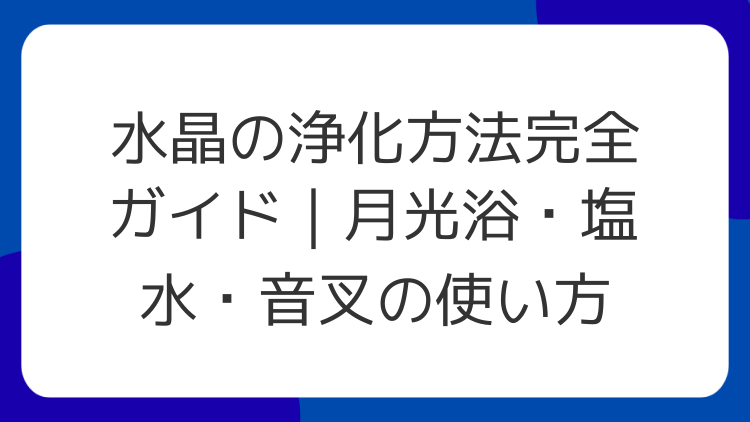 水晶の浄化方法完全ガイド｜月光浴・塩水・音叉の使い方